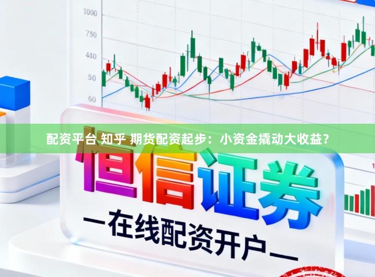 配资平台 知乎 期货配资起步：小资金撬动大收益？