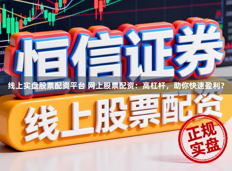线上实盘股票配资平台 网上股票配资：高杠杆，助你快速盈利？