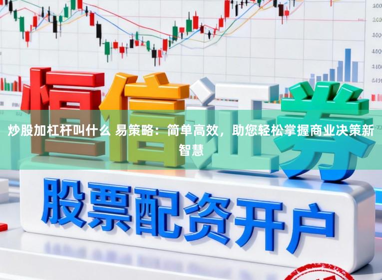 炒股加杠杆叫什么 易策略：简单高效，助您轻松掌握商业决策新智慧