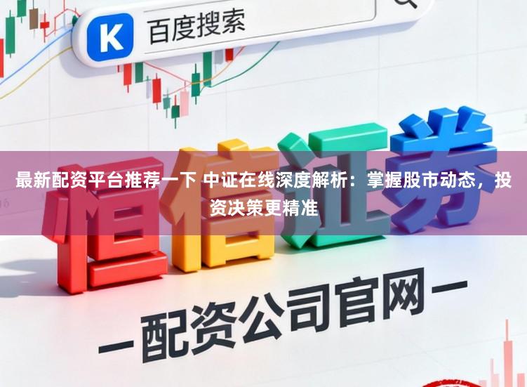 最新配资平台推荐一下 中证在线深度解析：掌握股市动态，投资决策更精准