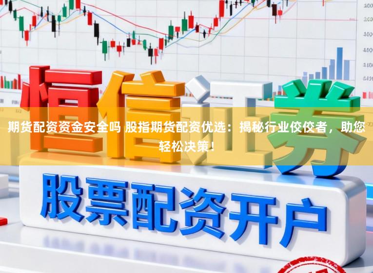 期货配资资金安全吗 股指期货配资优选：揭秘行业佼佼者，助您轻松决策！