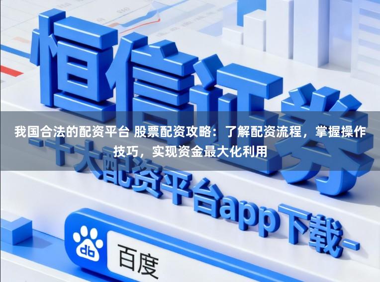 我国合法的配资平台 股票配资攻略：了解配资流程，掌握操作技巧，实现资金最大化利用