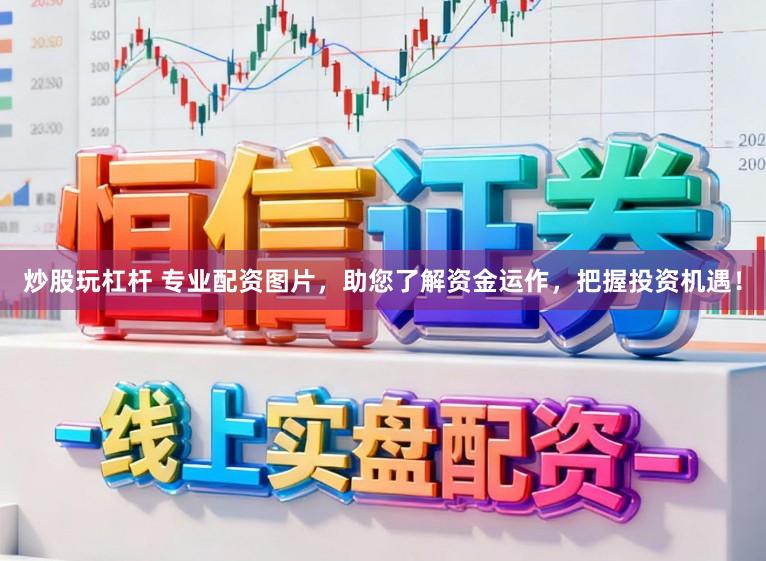 炒股玩杠杆 专业配资图片，助您了解资金运作，把握投资机遇！