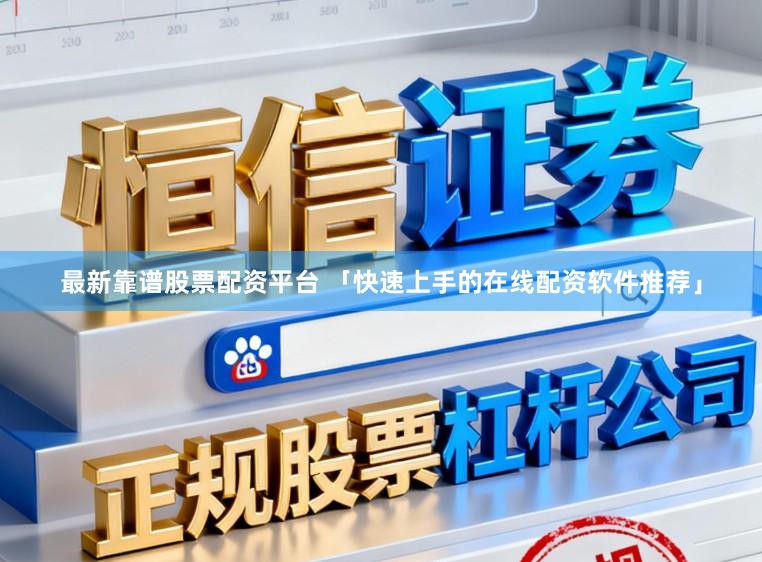 最新靠谱股票配资平台 「快速上手的在线配资软件推荐」