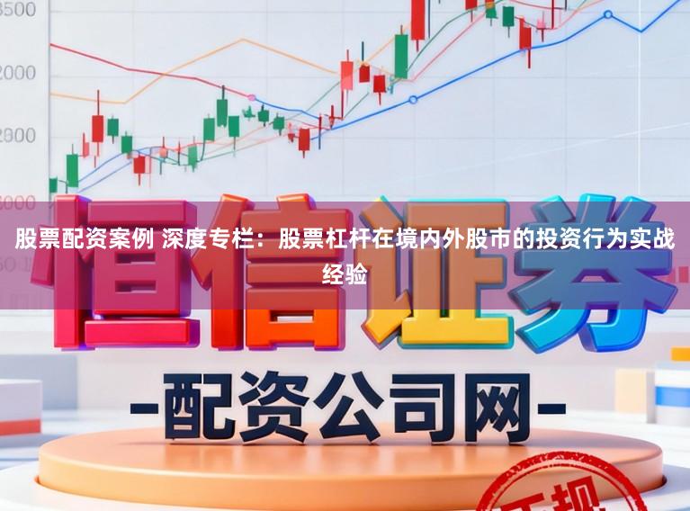 股票配资案例 深度专栏：股票杠杆在境内外股市的投资行为实战经验