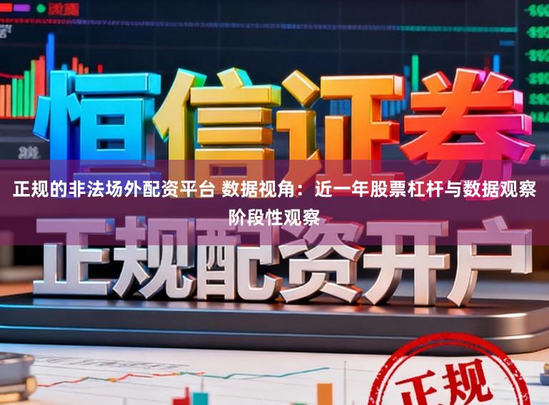 正规的非法场外配资平台 数据视角：近一年股票杠杆与数据观察阶段性观察