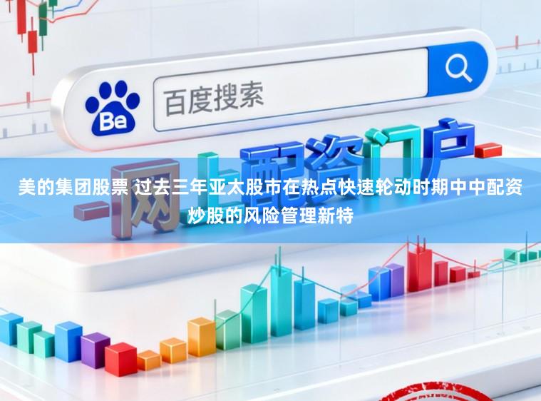 美的集团股票 过去三年亚太股市在热点快速轮动时期中中配资炒股的风险管理新特