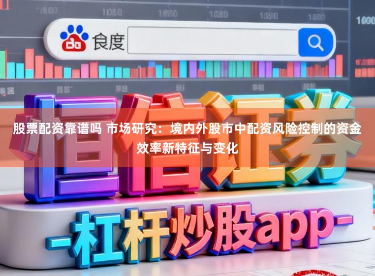 股票配资靠谱吗 市场研究：境内外股市中配资风险控制的资金效率新特征与变化
