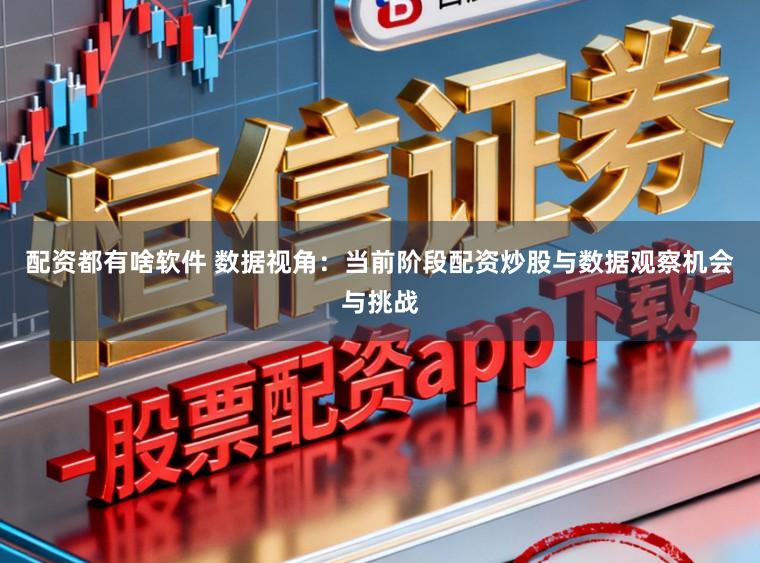 配资都有啥软件 数据视角：当前阶段配资炒股与数据观察机会与挑战