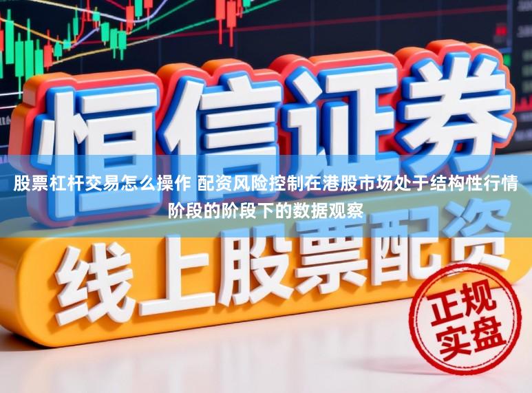 股票杠杆交易怎么操作 配资风险控制在港股市场处于结构性行情阶段的阶段下的数据观察