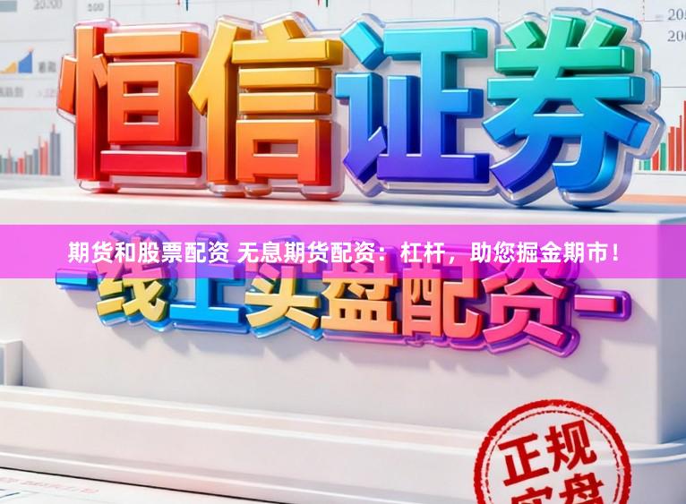 期货和股票配资 无息期货配资：杠杆，助您掘金期市！