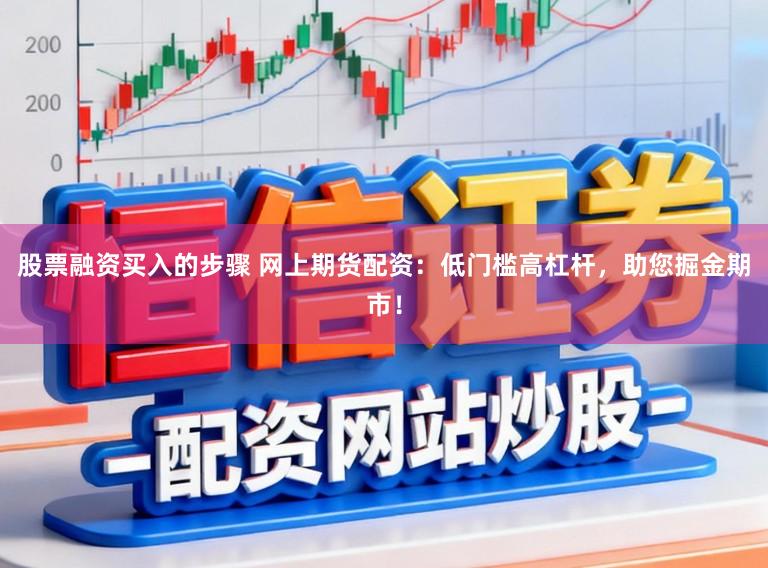 股票融资买入的步骤 网上期货配资：低门槛高杠杆，助您掘金期市！