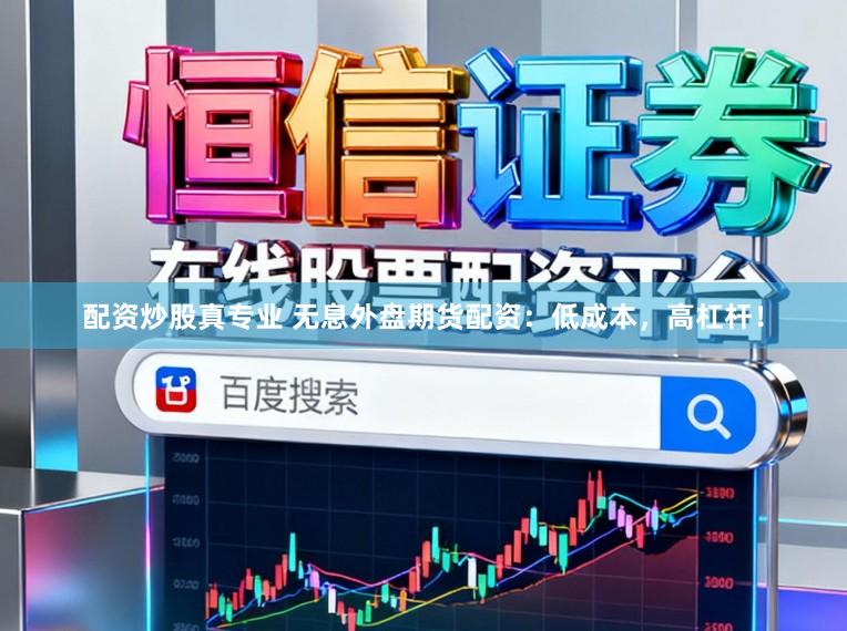 配资炒股真专业 无息外盘期货配资：低成本，高杠杆！