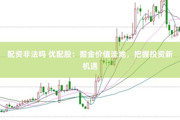 配资非法吗 优配股：掘金价值洼地，把握投资新机遇