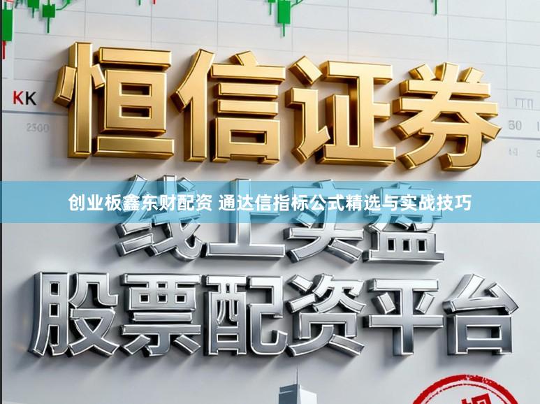 创业板鑫东财配资 通达信指标公式精选与实战技巧