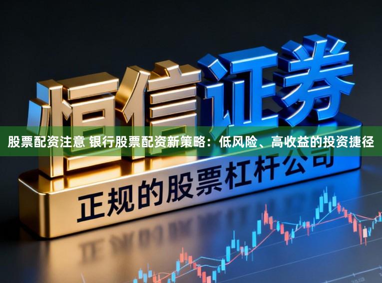 股票配资注意 银行股票配资新策略：低风险、高收益的投资捷径