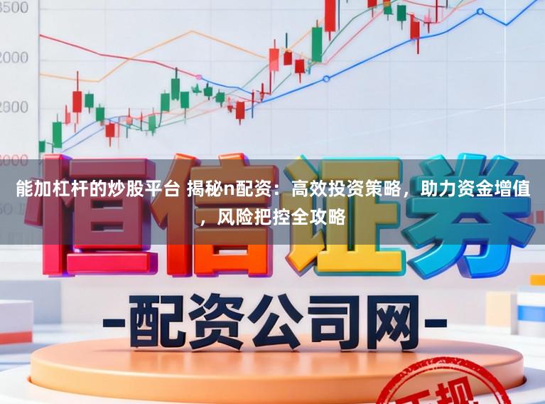 能加杠杆的炒股平台 揭秘n配资：高效投资策略，助力资金增值，风险把控全攻略