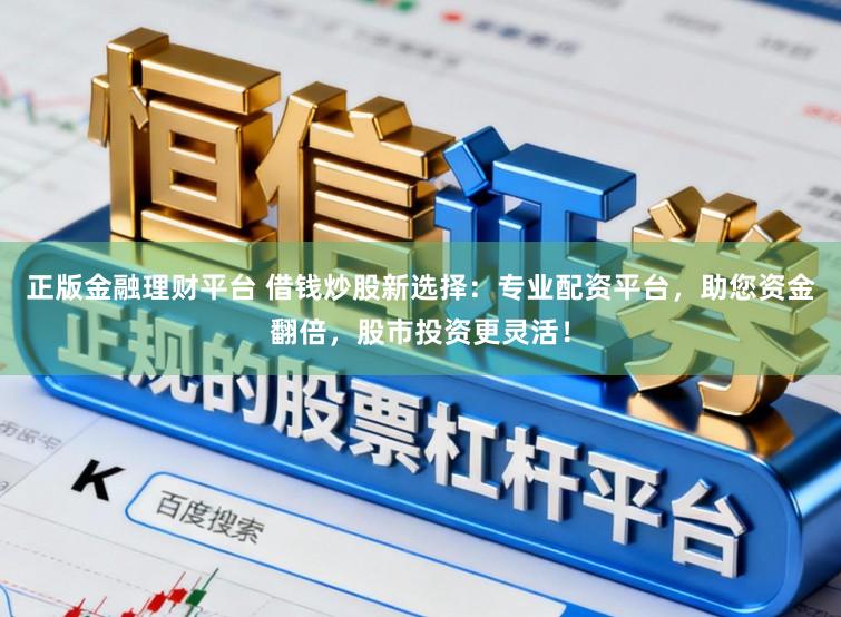 正版金融理财平台 借钱炒股新选择：专业配资平台，助您资金翻倍，股市投资更灵活！