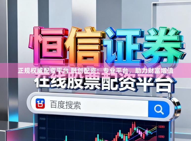 正规权威配资平台 融创配资：专业平台，助力财富增值