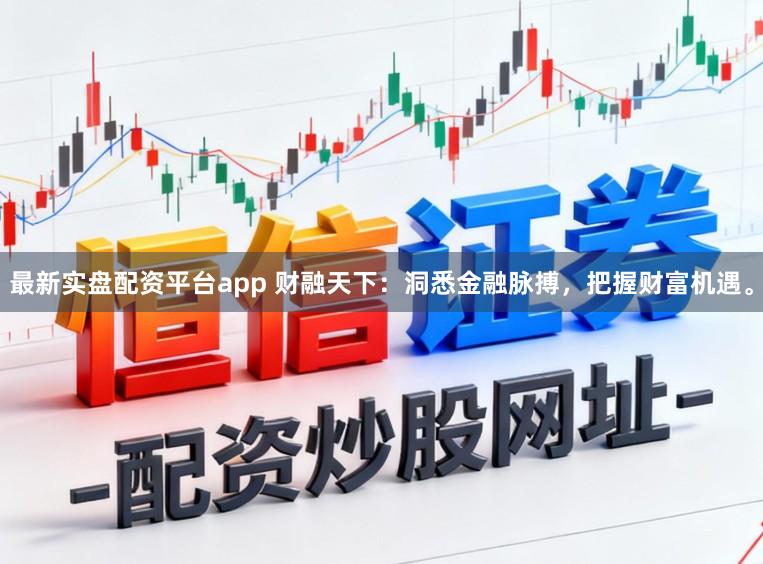 最新实盘配资平台app 财融天下：洞悉金融脉搏，把握财富机遇。