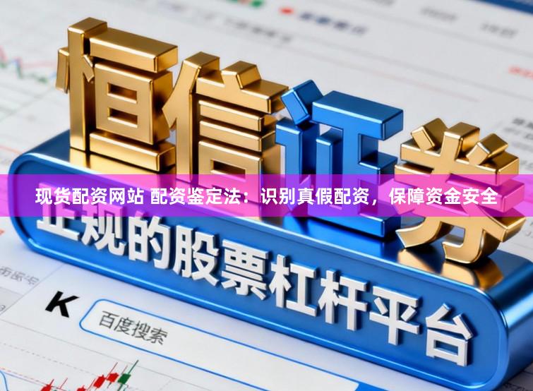 现货配资网站 配资鉴定法：识别真假配资，保障资金安全