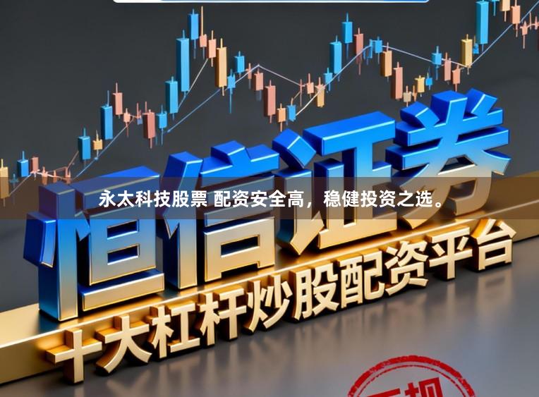 永太科技股票 配资安全高，稳健投资之选。
