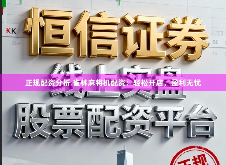 正规配资分析 雀林麻将机配资：轻松开店，盈利无忧