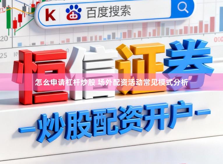 怎么申请杠杆炒股 场外配资活动常见模式分析