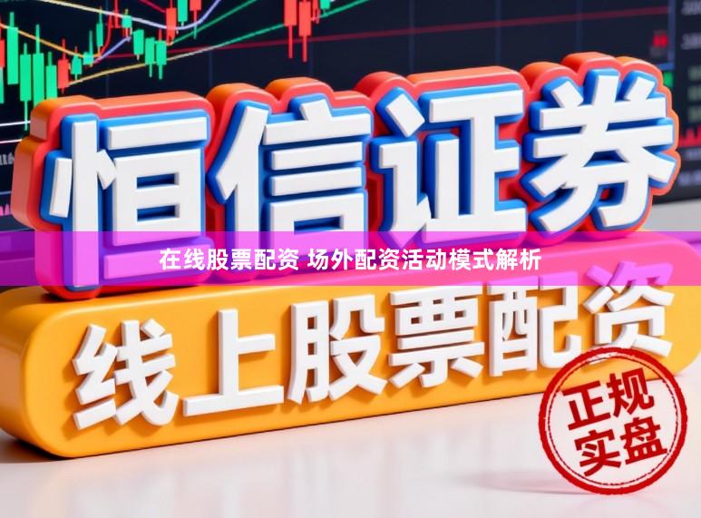 在线股票配资 场外配资活动模式解析