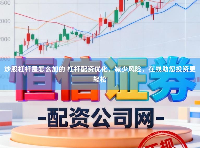 炒股杠杆是怎么加的 杠杆配资优化，减少风险，在线助您投资更轻松