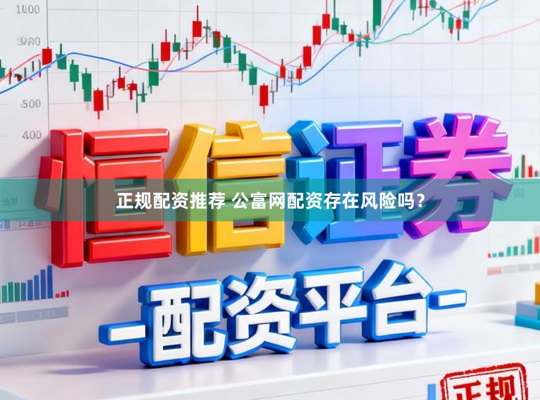 正规配资推荐 公富网配资存在风险吗？