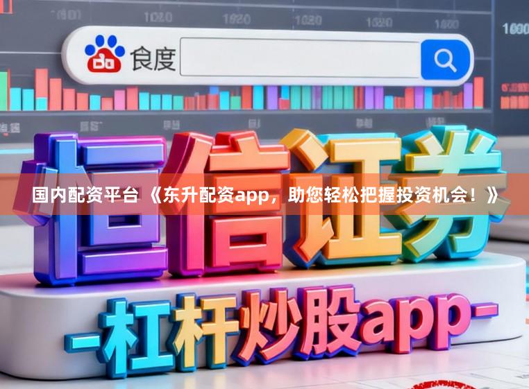 国内配资平台 《东升配资app，助您轻松把握投资机会！》