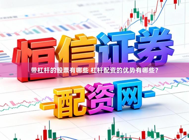 带杠杆的股票有哪些 杠杆配资的优势有哪些？