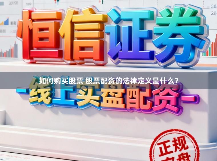 如何购买股票 股票配资的法律定义是什么？
