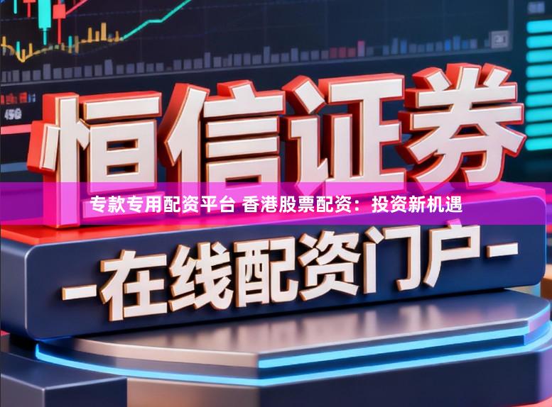 专款专用配资平台 香港股票配资：投资新机遇
