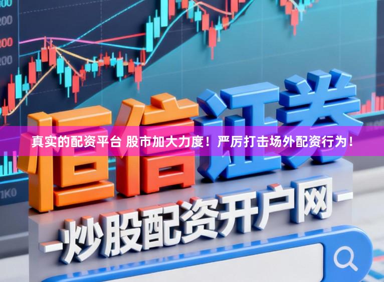 真实的配资平台 股市加大力度！严厉打击场外配资行为！