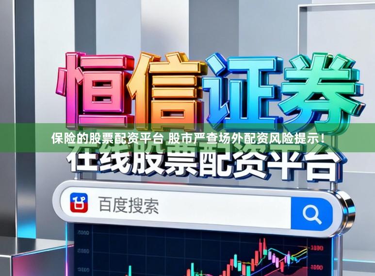 保险的股票配资平台 股市严查场外配资风险提示！