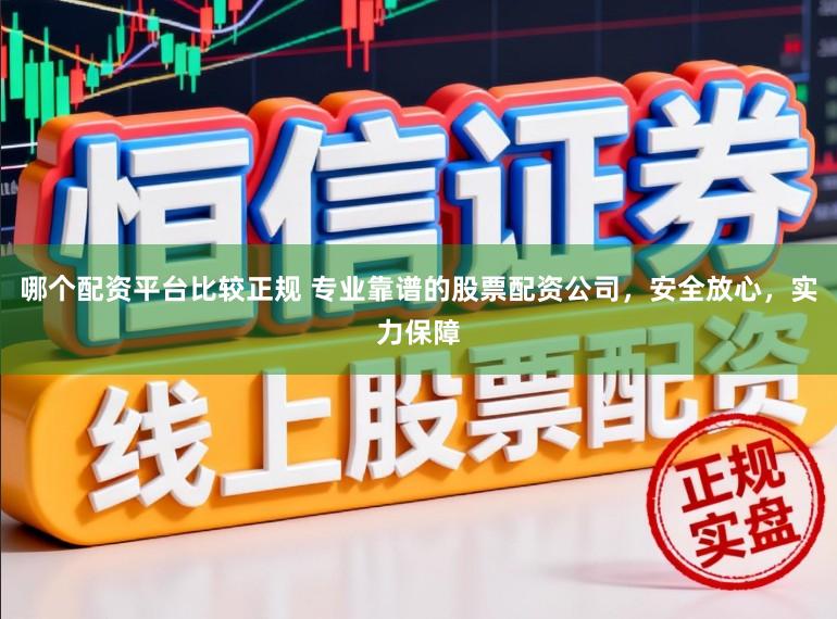 哪个配资平台比较正规 专业靠谱的股票配资公司，安全放心，实力保障