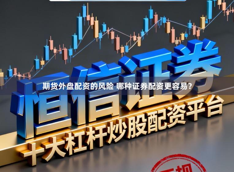 期货外盘配资的风险 哪种证券配资更容易？