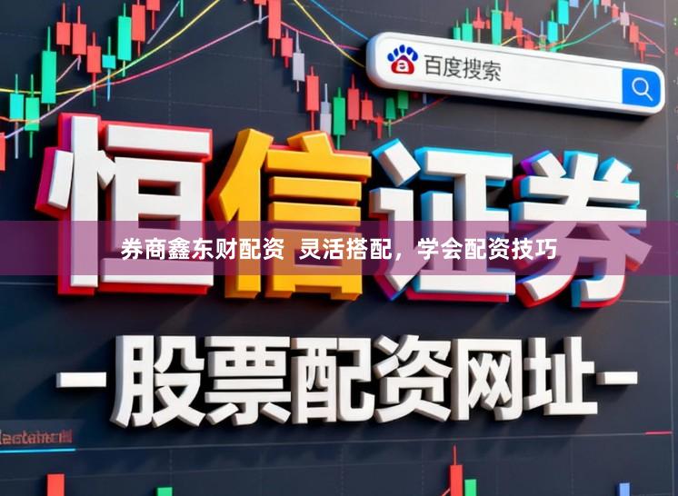 券商鑫东财配资  灵活搭配，学会配资技巧