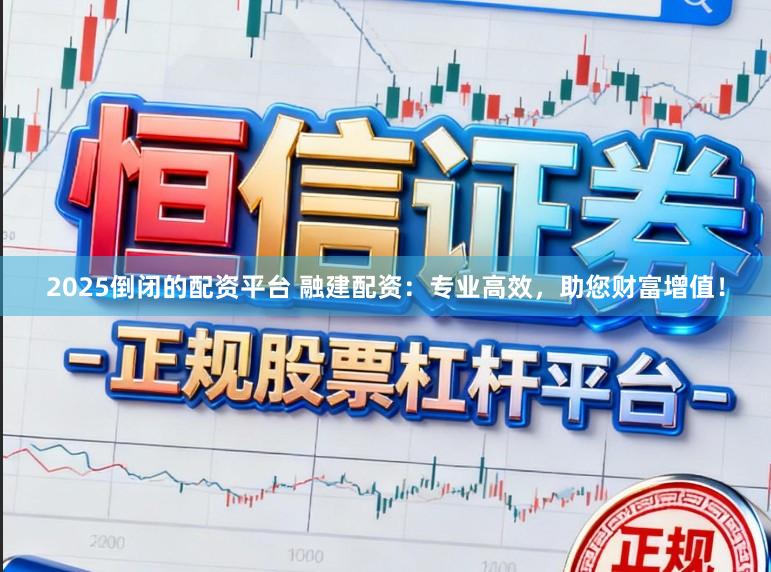 2025倒闭的配资平台 融建配资：专业高效，助您财富增值！