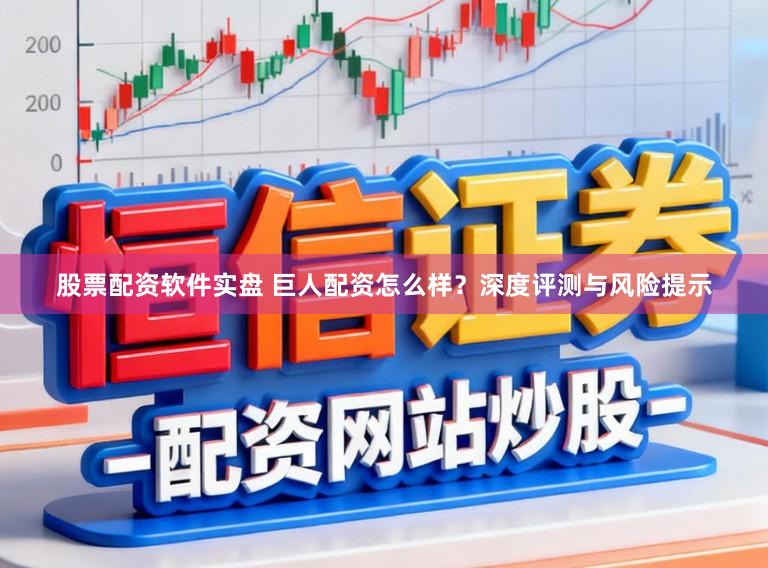 股票配资软件实盘 巨人配资怎么样？深度评测与风险提示