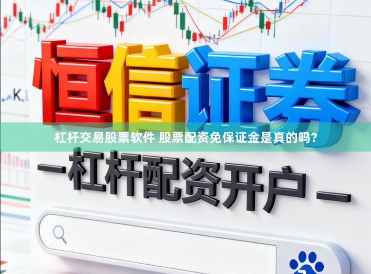 杠杆交易股票软件 股票配资免保证金是真的吗？