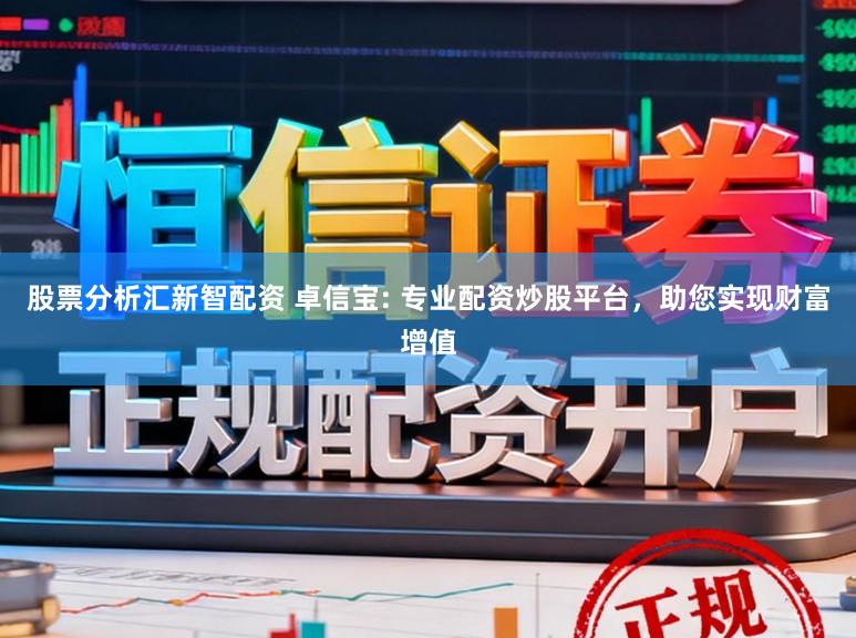 股票分析汇新智配资 卓信宝: 专业配资炒股平台，助您实现财富增值