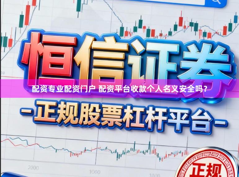 配资专业配资门户 配资平台收款个人名义安全吗？