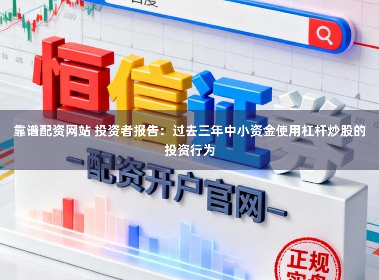 靠谱配资网站 投资者报告：过去三年中小资金使用杠杆炒股的投资行为