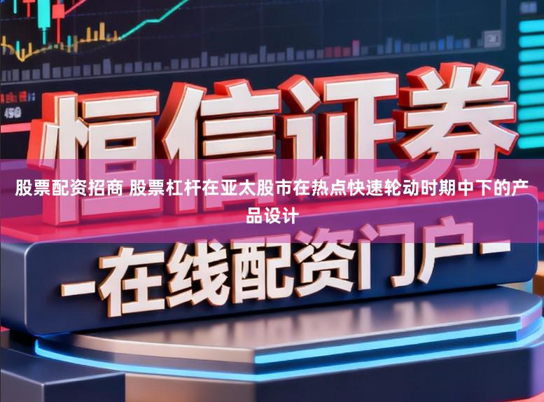 股票配资招商 股票杠杆在亚太股市在热点快速轮动时期中下的产品设计