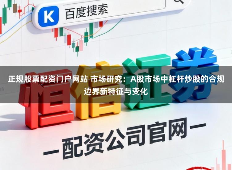 正规股票配资门户网站 市场研究：A股市场中杠杆炒股的合规边界新特征与变化