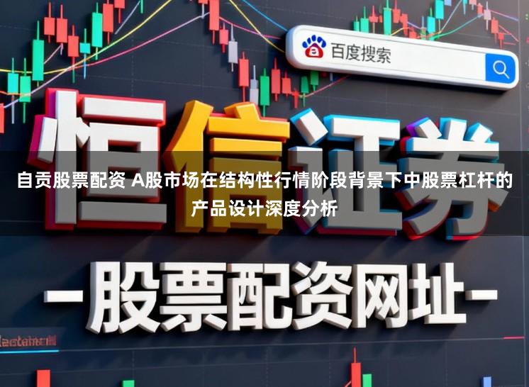 自贡股票配资 A股市场在结构性行情阶段背景下中股票杠杆的产品设计深度分析